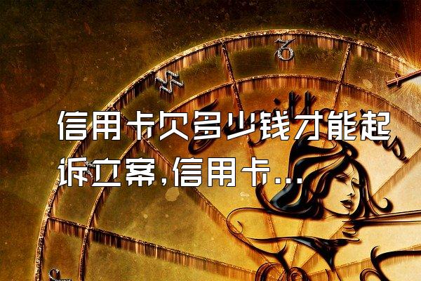 信用卡欠多少钱才能起诉立案,信用卡欠多少钱可以立案
