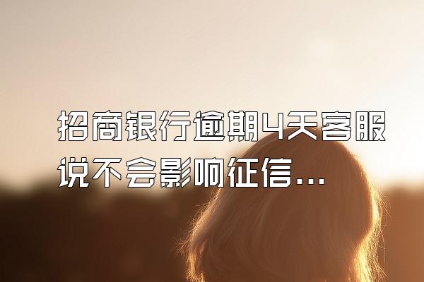 招商银行逾期4天客服说不会影响征信是真的吗?