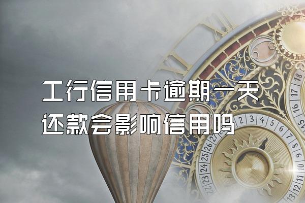 工行信用卡逾期一天还款会影响信用吗