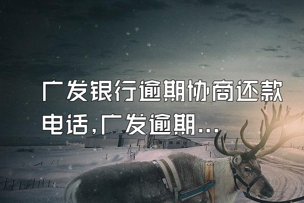 广发银行逾期协商还款电话,广发逾期三个月银行不协商还款,