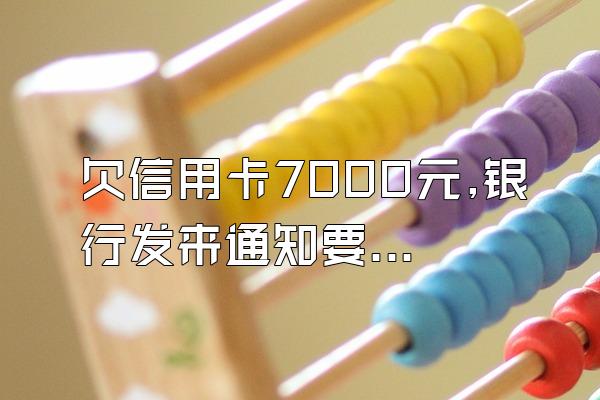 欠信用卡7000元,银行发来通知要“法务诉讼”,该怎么办?