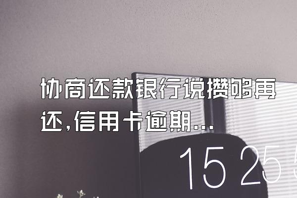 协商还款银行说攒够再还,信用卡逾期协商需要先还一部分?不