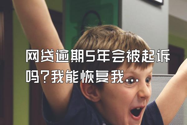 网贷逾期5年会被起诉吗?我能恢复我的信用吗