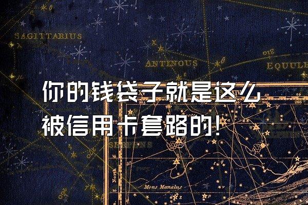 你的钱袋子就是这么被信用卡套路的!