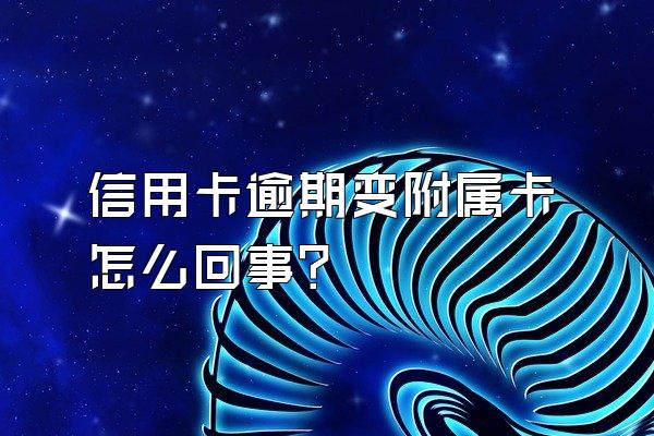 信用卡逾期变附属卡怎么回事？