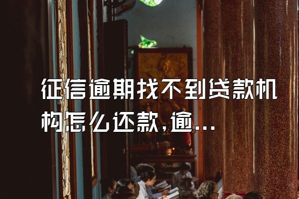 征信逾期找不到贷款机构怎么还款,逾期后无力偿还怎么办?会