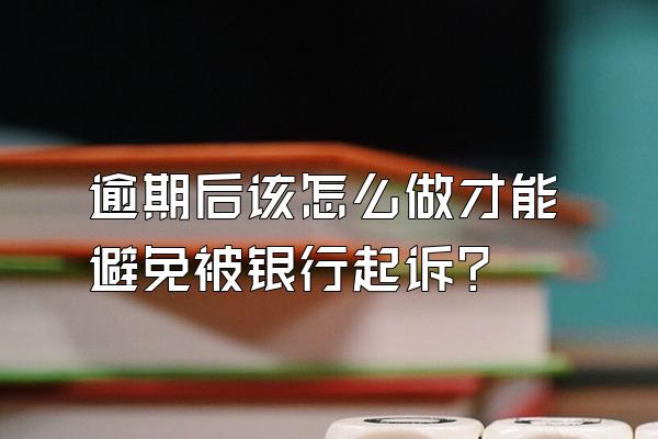 逾期后该怎么做才能避免被银行起诉?