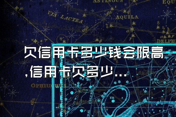 欠信用卡多少钱会限高,信用卡欠多少会被限制高消费