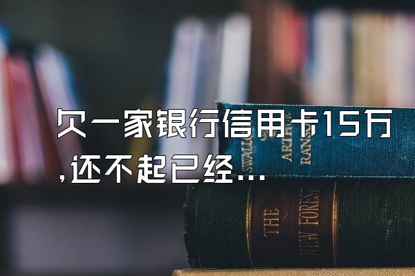 欠一家银行信用卡15万,还不起已经三年了,银行为什么不处理