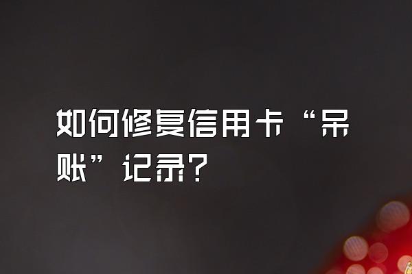 如何修复信用卡“呆账”记录?
