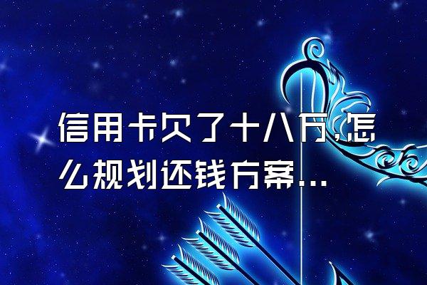 信用卡欠了十八万,怎么规划还钱方案?