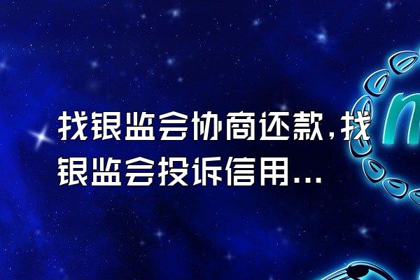 找银监会协商还款,找银监会投诉信用卡协商还款