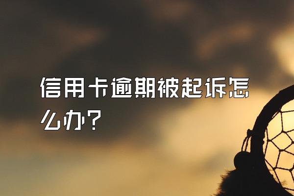 信用卡逾期被起诉怎么办？