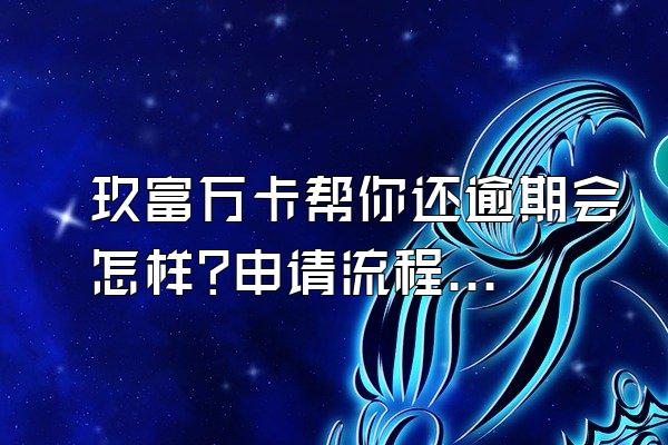 玖富万卡帮你还逾期会怎样?申请流程是什么