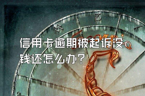 信用卡逾期被起诉没钱还怎么办？