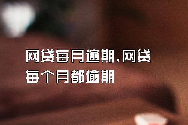 网贷每月逾期,网贷每个月都逾期
