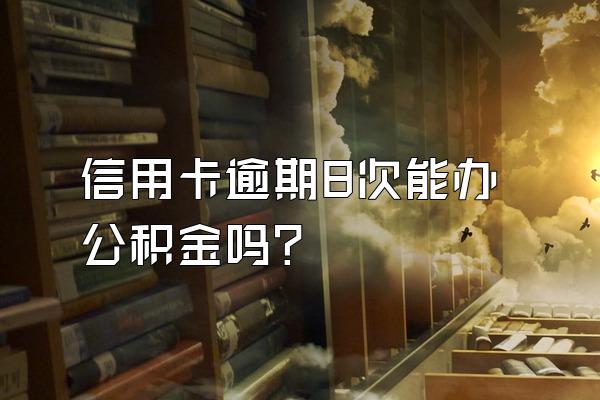 信用卡逾期8次能办公积金吗？