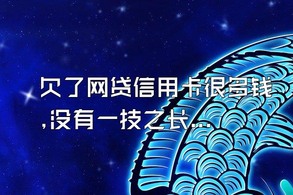 欠了网贷信用卡很多钱,没有一技之长怎么办?