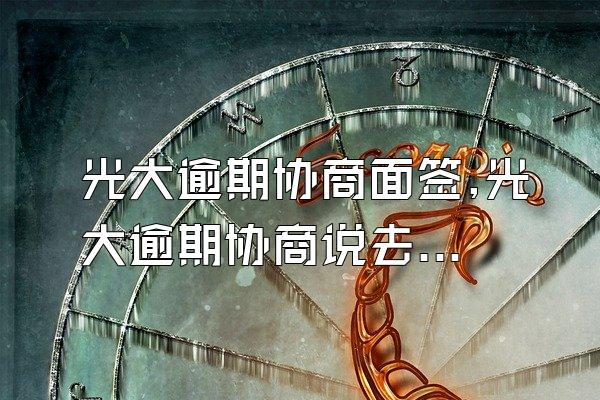 光大逾期协商面签,光大逾期协商说去银行