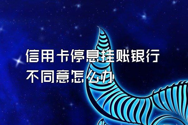 信用卡停息挂账银行不同意怎么办