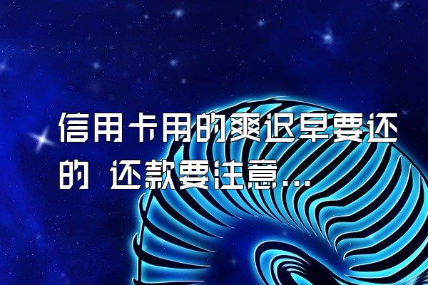 信用卡用的爽迟早要还的 还款要注意哪些问题?