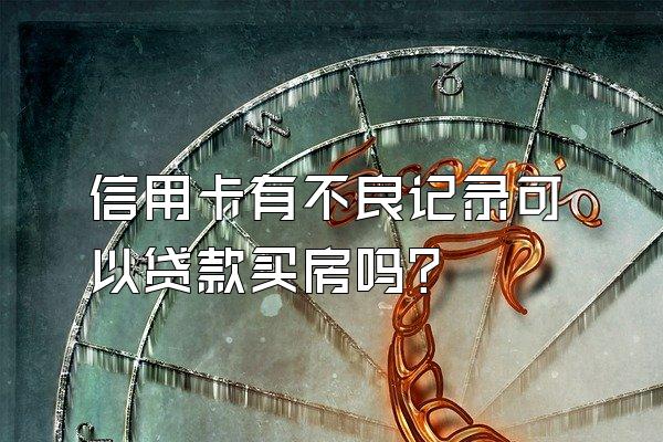 信用卡有不良记录可以贷款买房吗？