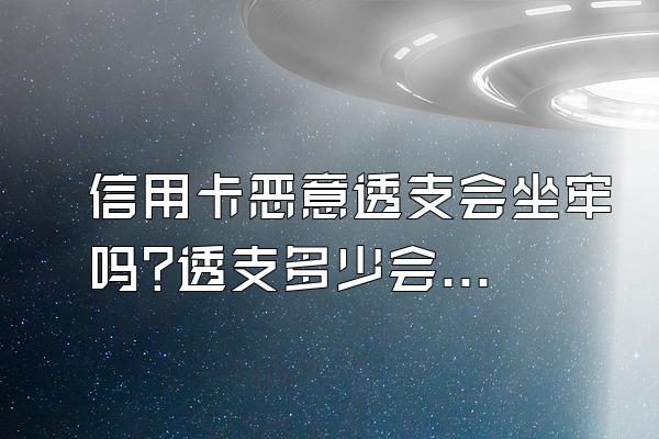信用卡恶意透支会坐牢吗?透支多少会判刑?