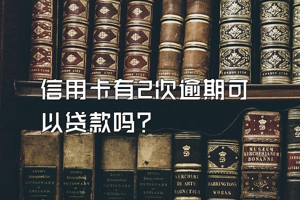 信用卡有2次逾期可以贷款吗？