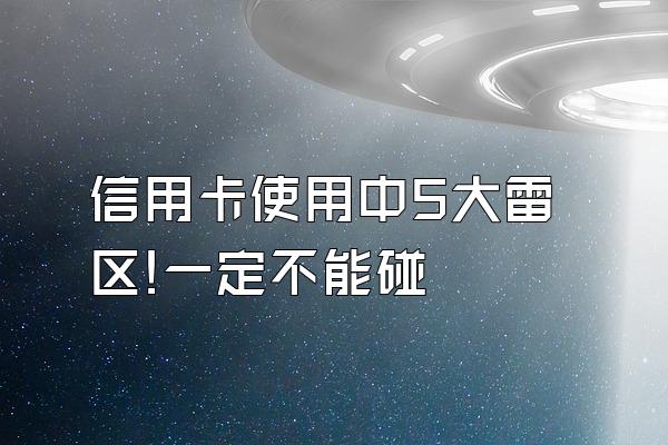 信用卡使用中5大雷区!一定不能碰
