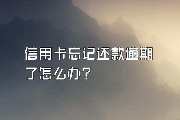 信用卡忘记还款逾期了怎么办？