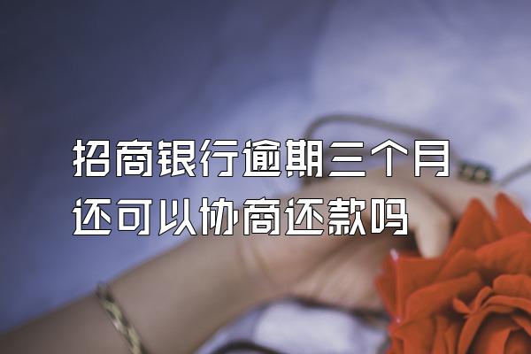 招商银行逾期三个月还可以协商还款吗
