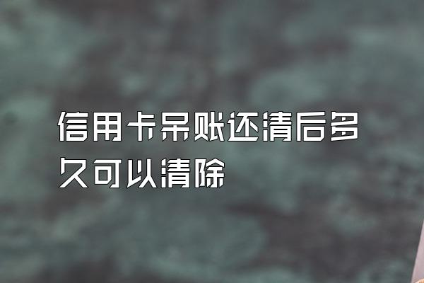 信用卡呆账还清后多久可以清除
