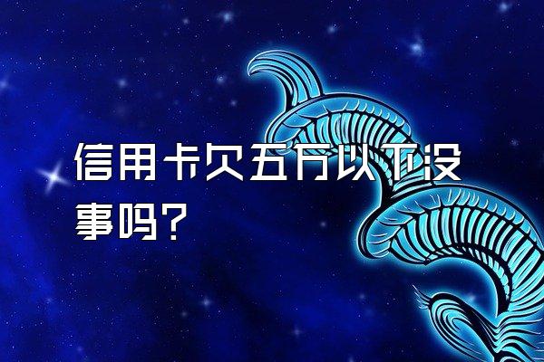 信用卡欠五万以下没事吗？