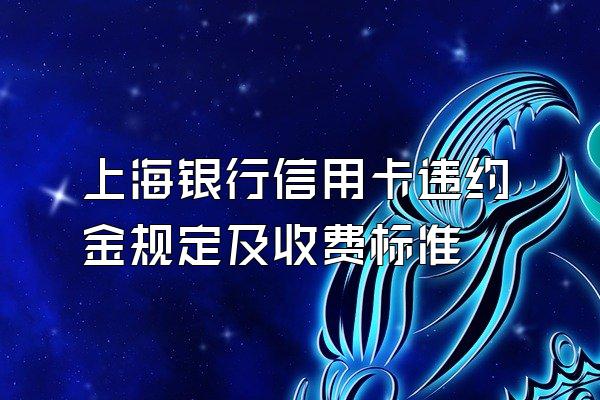 上海银行信用卡违约金规定及收费标准