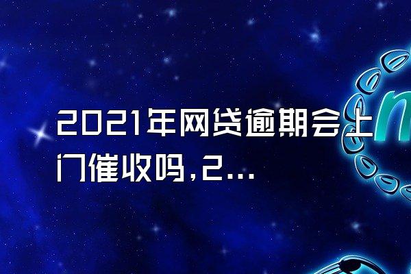 2021年网贷逾期会上门催收吗,2021逾期新法规:催收、高额罚