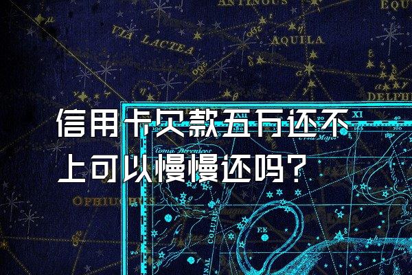 信用卡欠款五万还不上可以慢慢还吗？