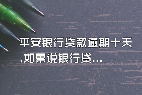 平安银行贷款逾期十天,如果说银行贷款逾期就会被起诉吗?