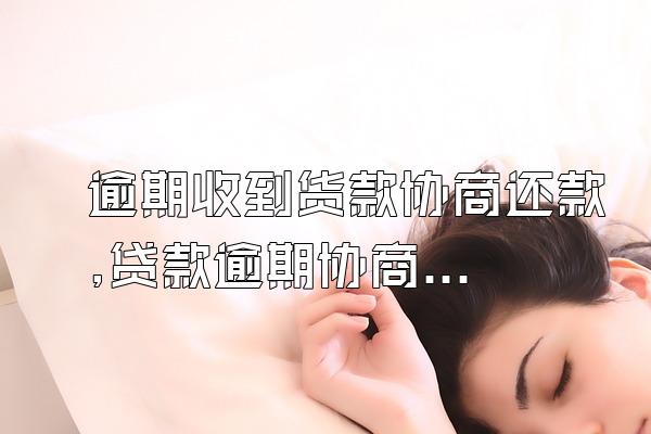 逾期收到货款协商还款,贷款逾期协商还款