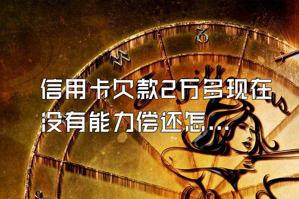 信用卡欠款2万多现在没有能力偿还怎么办？
