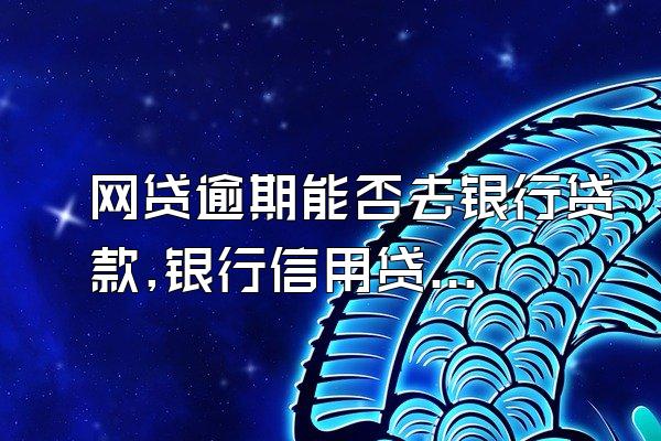 网贷逾期能否去银行贷款,银行信用贷审批不了怎么办?