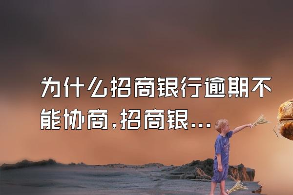 为什么招商银行逾期不能协商,招商银行为什么不肯协商