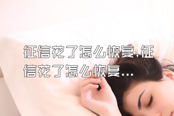 征信花了怎么恢复,征信花了怎么恢复,没有逾期