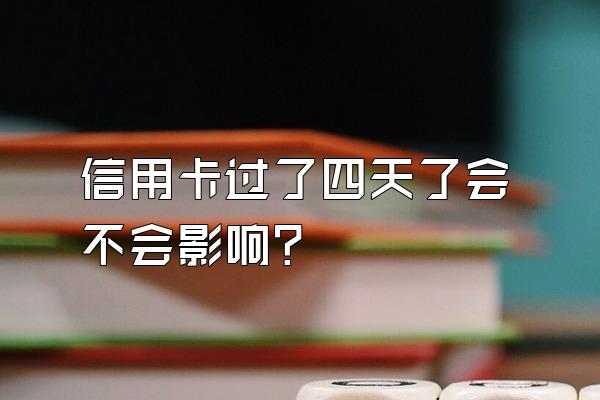 信用卡过了四天了会不会影响？