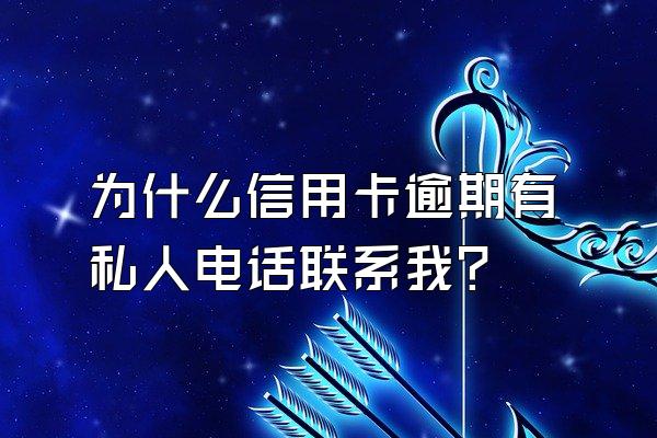 为什么信用卡逾期有私人电话联系我？