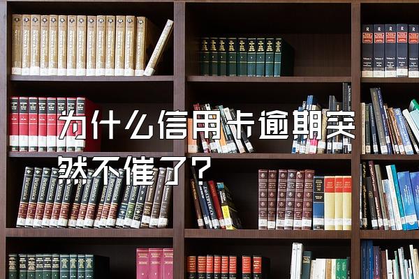 为什么信用卡逾期突然不催了？