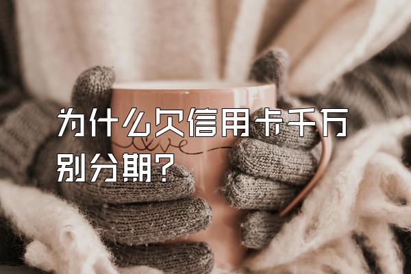 为什么欠信用卡千万别分期？