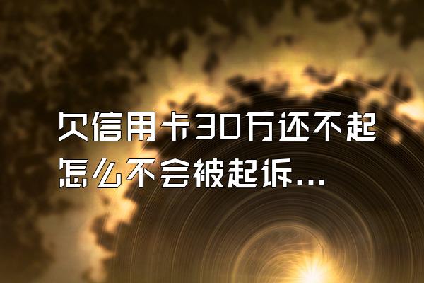 欠信用卡30万还不起怎么不会被起诉？