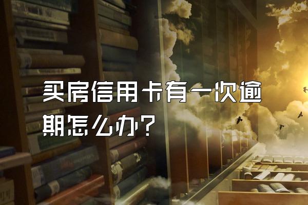 买房信用卡有一次逾期怎么办？
