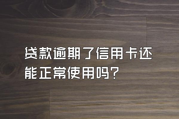 贷款逾期了信用卡还能正常使用吗？