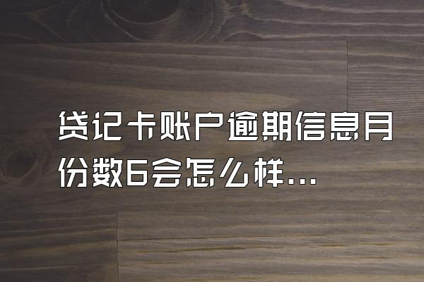 贷记卡账户逾期信息月份数6会怎么样？